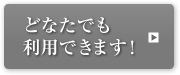 どなたでも利用できます！