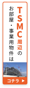 TSMC周辺のお部屋・事業用物件はコチラ