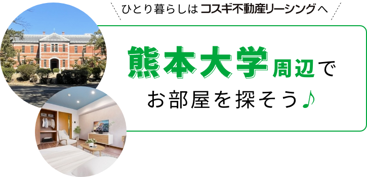 熊本大学周辺でお部屋を探そう! ひとり暮らしはコスギ不動産リーシングへ
