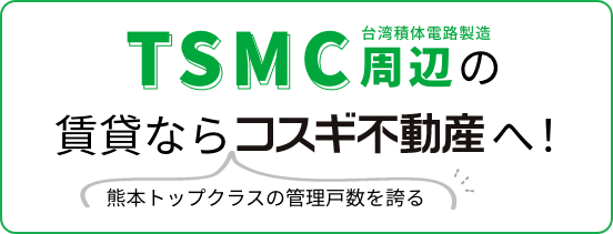 台湾積体電路製造 TSMC周辺の賃貸なら熊本トップクラスの管理戸数を誇るコスギ不動産へ