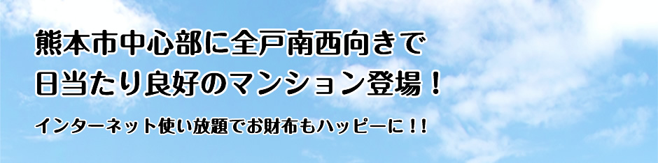 熊本市中心部に全戸南西向きで日当たり良好のマンション登場！インターネット使い放題でお財布もハッピーに！！